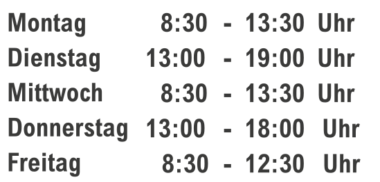 
Montag     08:30-13:30
Dienstag   13:00-19:00
Mittwoch   08:30-13:30
Donnerstag 13:00-18:00
Freitag    08:30-12:30